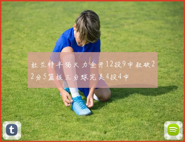 杜兰特半场火力全开12投9中狂砍22分5篮板三分球完美4投4中
