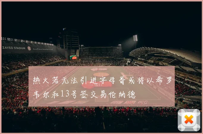 热火若无法引进字母哥或将以希罗韦尔和13号签交易伦纳德