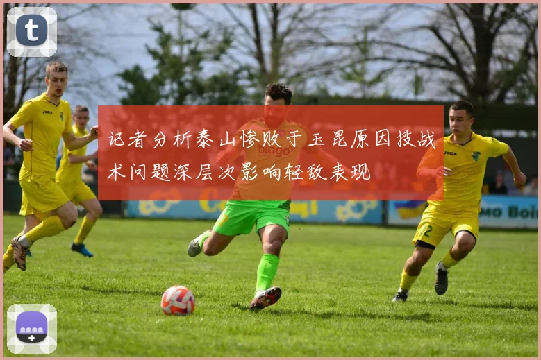 记者分析泰山惨败于玉昆原因技战术问题深层次影响轻敌表现