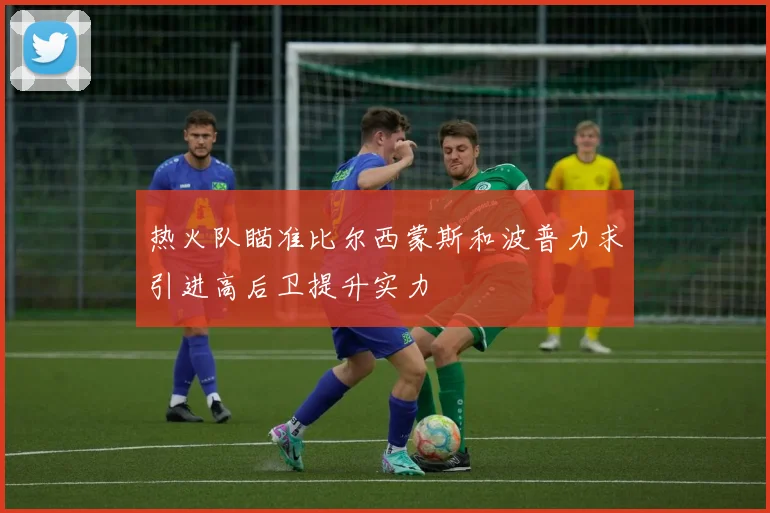 热火队瞄准比尔西蒙斯和波普力求引进高后卫提升实力