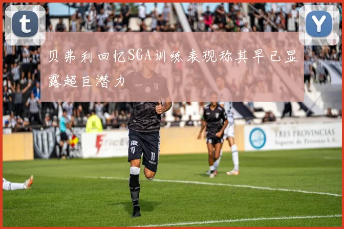 贝弗利回忆SGA训练表现称其早已显露超巨潜力