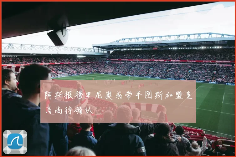 阿斯报穆里尼奥或带平图斯加盟皇马尚待确认