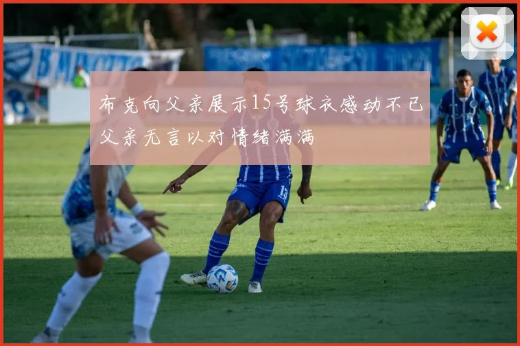 布克向父亲展示15号球衣感动不已父亲无言以对情绪满满