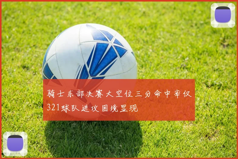 骑士东部决赛大空位三分命中率仅321球队进攻困境显现