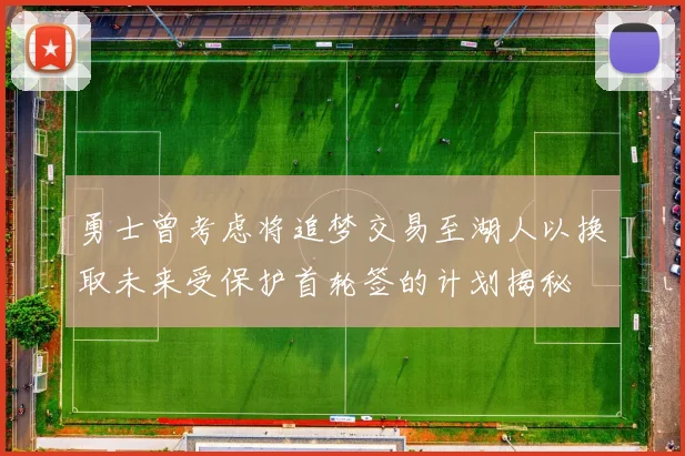 勇士曾考虑将追梦交易至湖人以换取未来受保护首轮签的计划揭秘