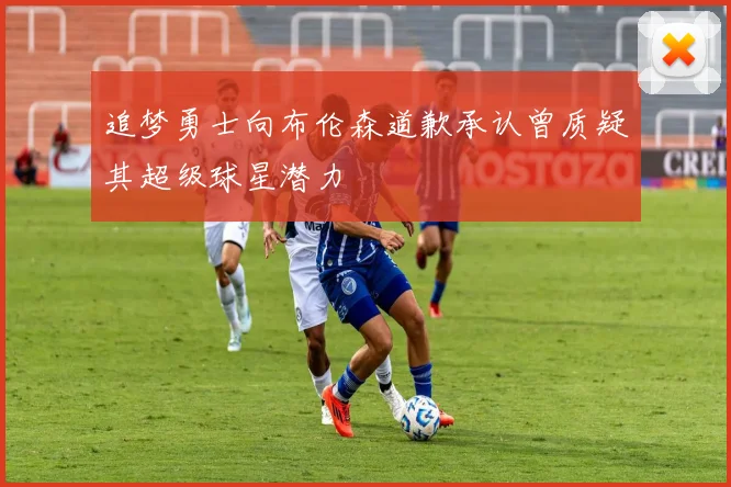 追梦勇士向布伦森道歉承认曾质疑其超级球星潜力